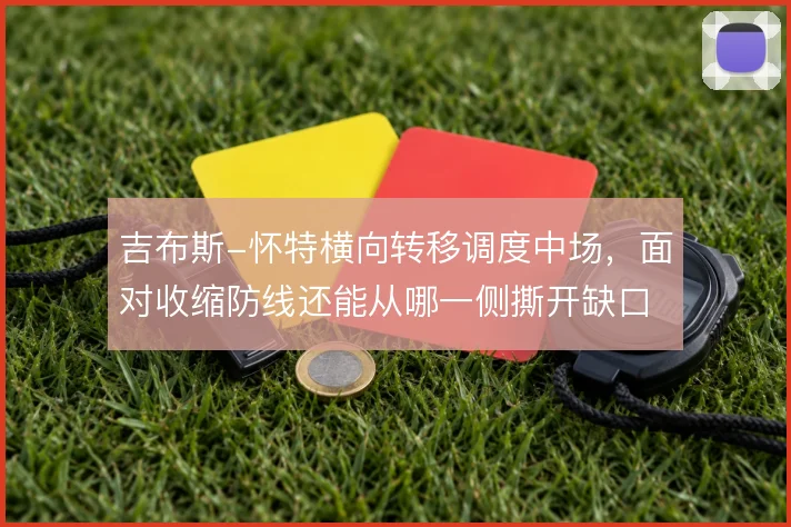 吉布斯-怀特横向转移调度中场，面对收缩防线还能从哪一侧撕开缺口