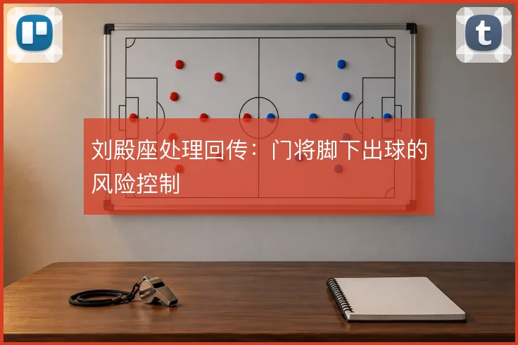 刘殿座处理回传:门将脚下出球的风险控制