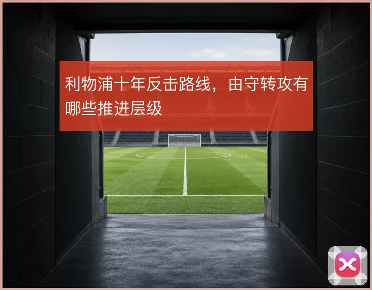 利物浦十年反击路线，由守转攻有哪些推进层级