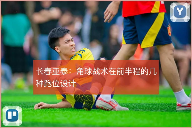 长春亚泰：角球战术在前半程的几种跑位设计