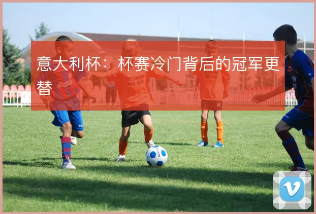 意大利杯:杯赛冷门背后的冠军更替