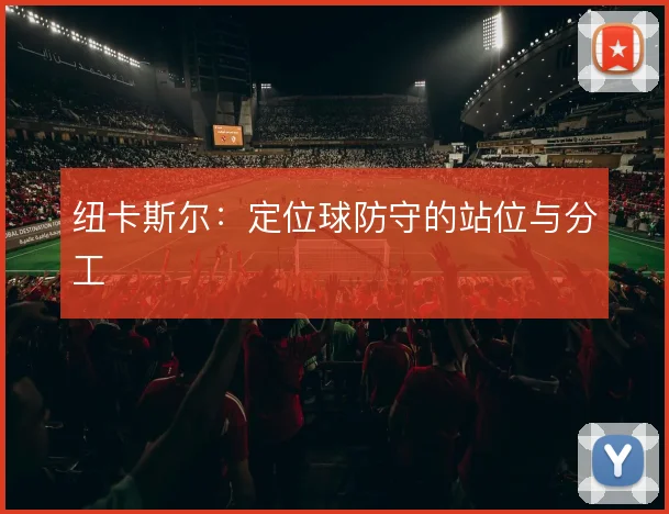 纽卡斯尔:定位球防守的站位与分工