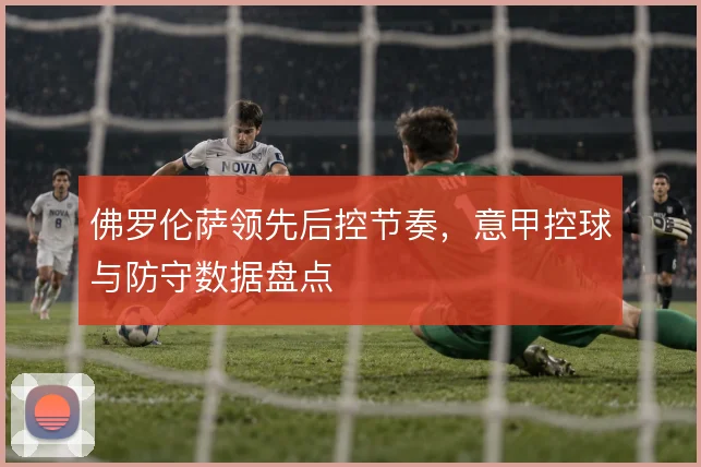 佛罗伦萨领先后控节奏,意甲控球与防守数据盘点