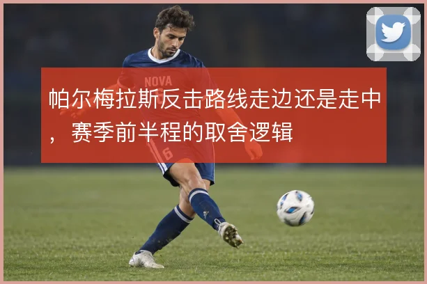 帕尔梅拉斯反击路线走边还是走中，赛季前半程的取舍逻辑