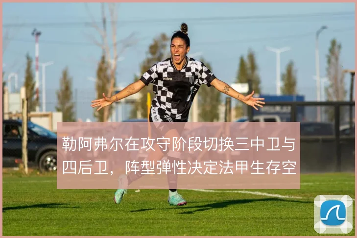 勒阿弗尔在攻守阶段切换三中卫与四后卫，阵型弹性决定法甲生存空间