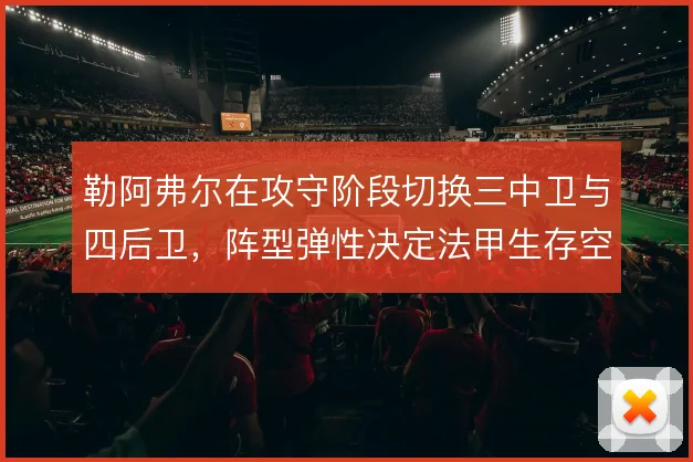 勒阿弗尔在攻守阶段切换三中卫与四后卫,阵型弹性决定法甲生存空间