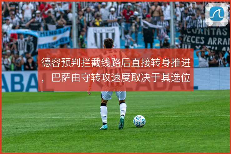 德容预判拦截线路后直接转身推进,巴萨由守转攻速度取决于其选位精度