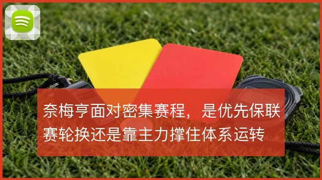 奈梅亨面对密集赛程，是优先保联赛轮换还是靠主力撑住体系运转