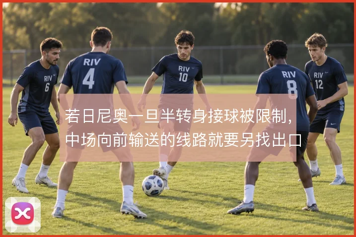 若日尼奥一旦半转身接球被限制，中场向前输送的线路就要另找出口