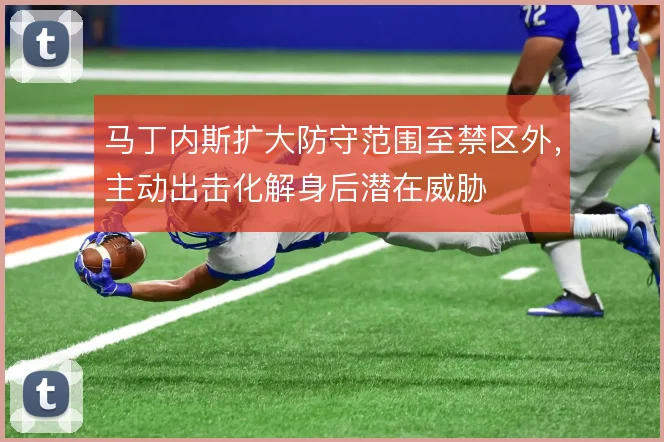 马丁内斯扩大防守范围至禁区外，主动出击化解身后潜在威胁