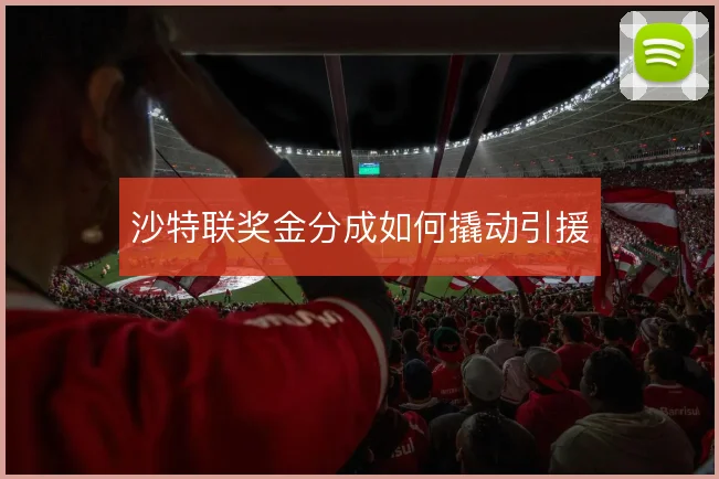 沙特联奖金分成如何撬动引援