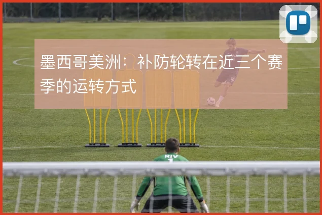 墨西哥美洲：补防轮转在近三个赛季的运转方式