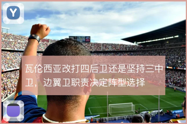 瓦伦西亚改打四后卫还是坚持三中卫，边翼卫职责决定阵型选择