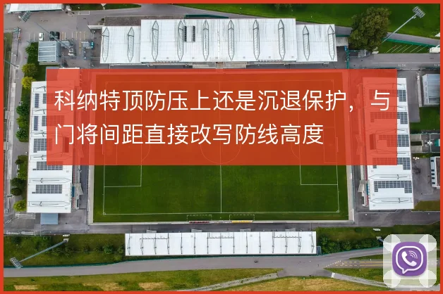 科纳特顶防压上还是沉退保护，与门将间距直接改写防线高度