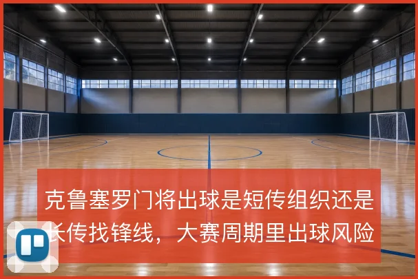 克鲁塞罗门将出球是短传组织还是长传找锋线，大赛周期里出球风险怎么取舍