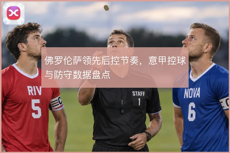 佛罗伦萨领先后控节奏，意甲控球与防守数据盘点