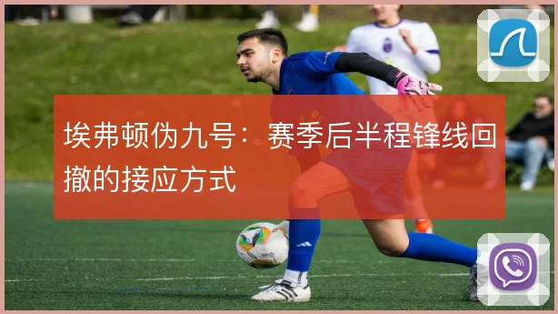 埃弗顿伪九号：赛季后半程锋线回撤的接应方式