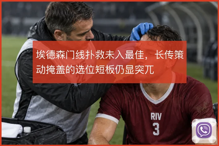 埃德森门线扑救未入最佳,长传策动掩盖的选位短板仍显突兀