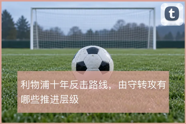利物浦十年反击路线，由守转攻有哪些推进层级