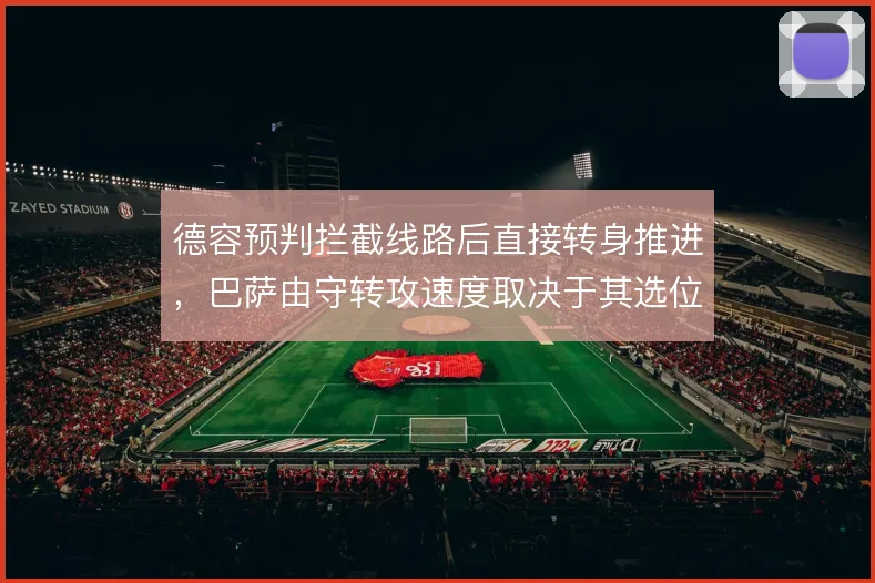 德容预判拦截线路后直接转身推进,巴萨由守转攻速度取决于其选位精度