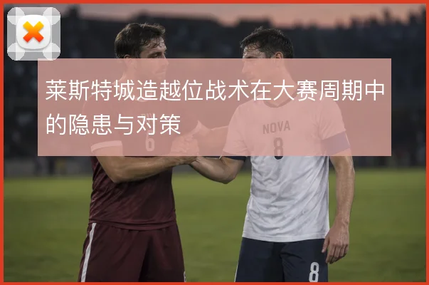 莱斯特城造越位战术在大赛周期中的隐患与对策