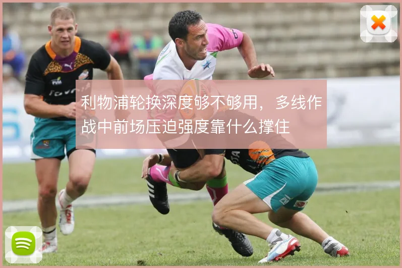 利物浦轮换深度够不够用,多线作战中前场压迫强度靠什么撑住