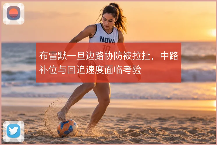 布雷默一旦边路协防被拉扯,中路补位与回追速度面临考验