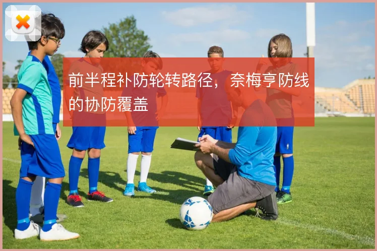 前半程补防轮转路径，奈梅亨防线的协防覆盖