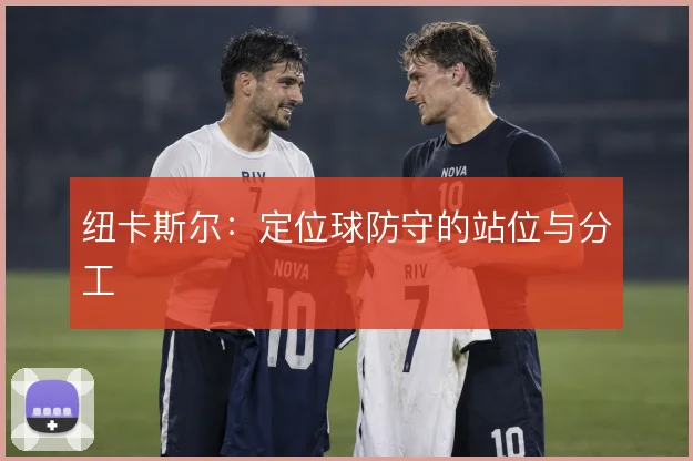 纽卡斯尔：定位球防守的站位与分工