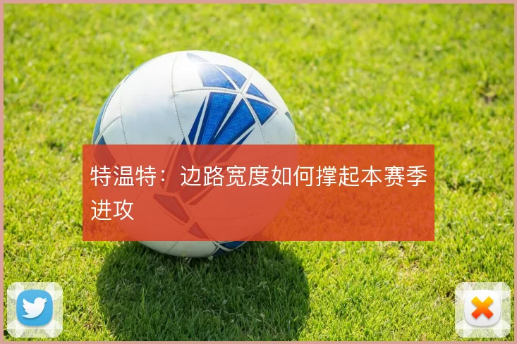 特温特:边路宽度如何撑起本赛季进攻
