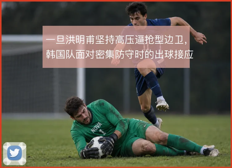一旦洪明甫坚持高压逼抢型边卫,韩国队面对密集防守时的出球接应怎么解