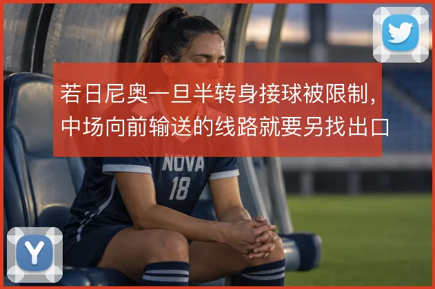 若日尼奥一旦半转身接球被限制，中场向前输送的线路就要另找出口