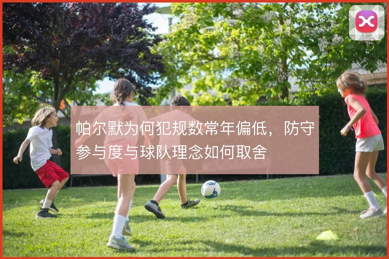 帕尔默为何犯规数常年偏低,防守参与度与球队理念如何取舍