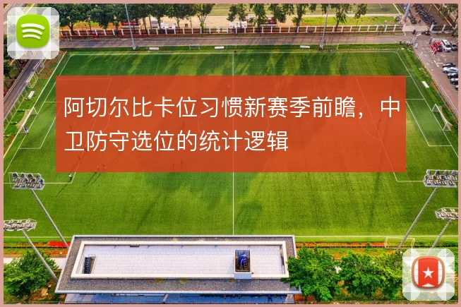阿切尔比卡位习惯新赛季前瞻,中卫防守选位的统计逻辑