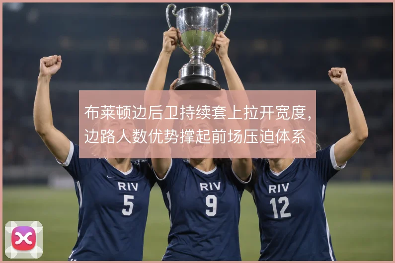 布莱顿边后卫持续套上拉开宽度，边路人数优势撑起前场压迫体系