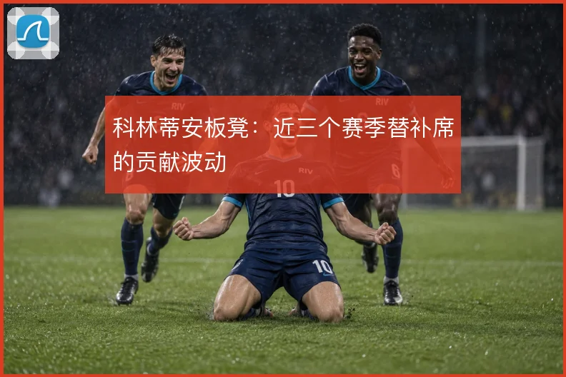 科林蒂安板凳:近三个赛季替补席的贡献波动