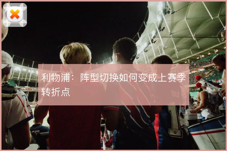利物浦:阵型切换如何变成上赛季转折点