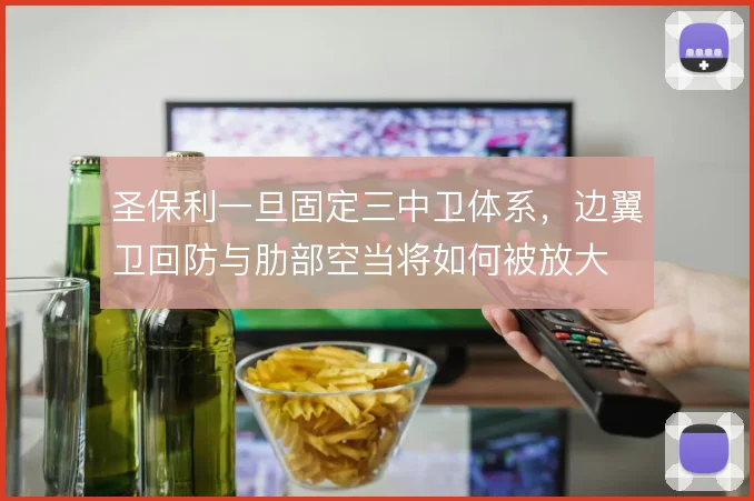 圣保利一旦固定三中卫体系，边翼卫回防与肋部空当将如何被放大