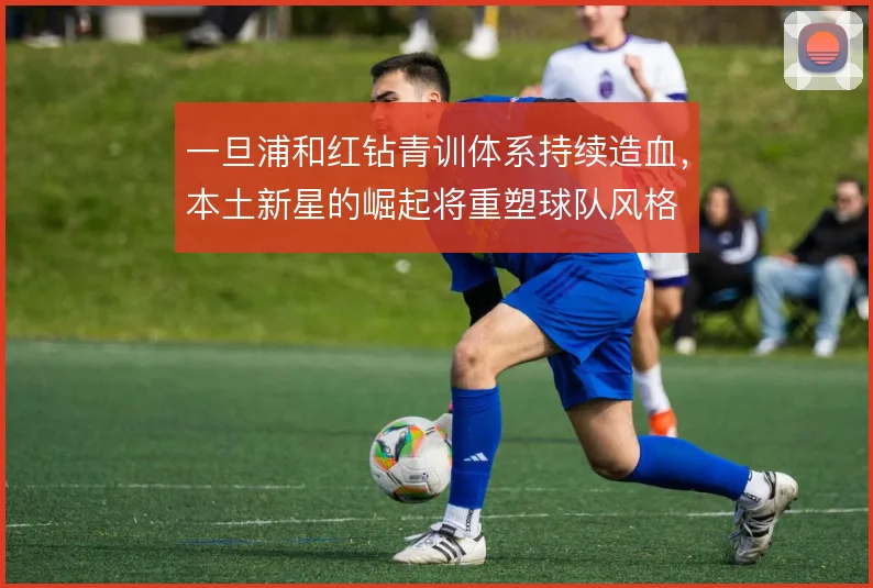 一旦浦和红钻青训体系持续造血,本土新星的崛起将重塑球队风格