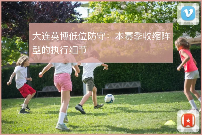 大连英博低位防守：本赛季收缩阵型的执行细节