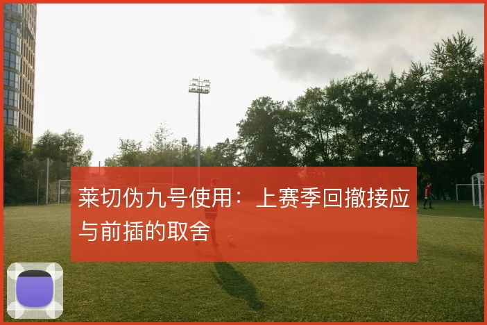 莱切伪九号使用:上赛季回撤接应与前插的取舍