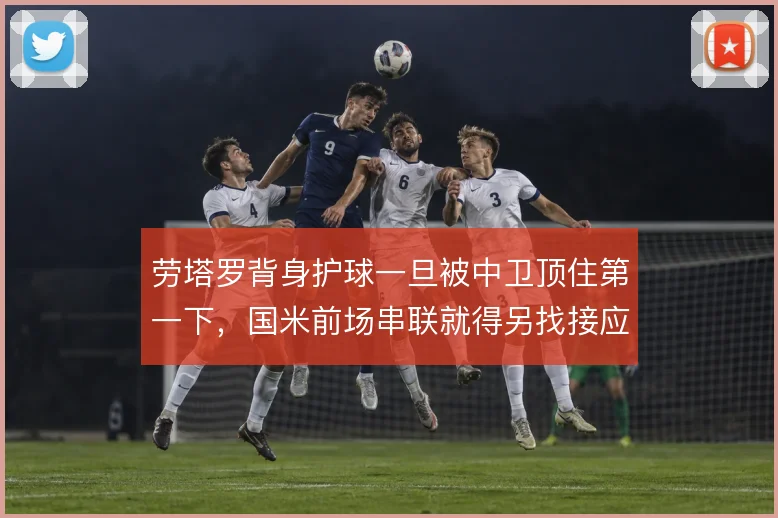 劳塔罗背身护球一旦被中卫顶住第一下，国米前场串联就得另找接应点