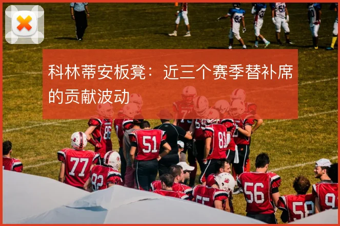 科林蒂安板凳:近三个赛季替补席的贡献波动