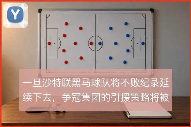 一旦沙特联黑马球队将不败纪录延续下去,争冠集团的引援策略将被迫调整