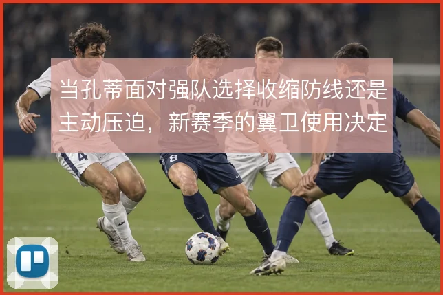 当孔蒂面对强队选择收缩防线还是主动压迫,新赛季的翼卫使用决定上限