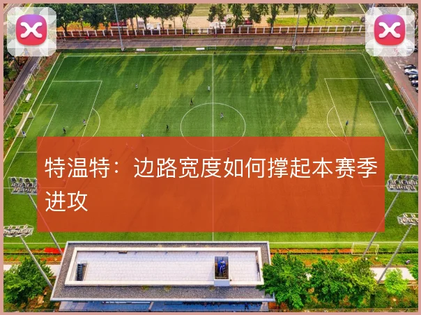 特温特:边路宽度如何撑起本赛季进攻