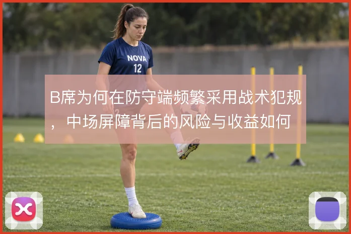 B席为何在防守端频繁采用战术犯规,中场屏障背后的风险与收益如何权衡