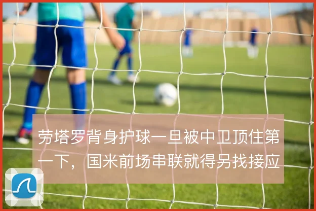 劳塔罗背身护球一旦被中卫顶住第一下，国米前场串联就得另找接应点