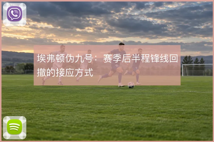 埃弗顿伪九号：赛季后半程锋线回撤的接应方式