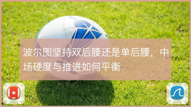 波尔图坚持双后腰还是单后腰,中场硬度与推进如何平衡